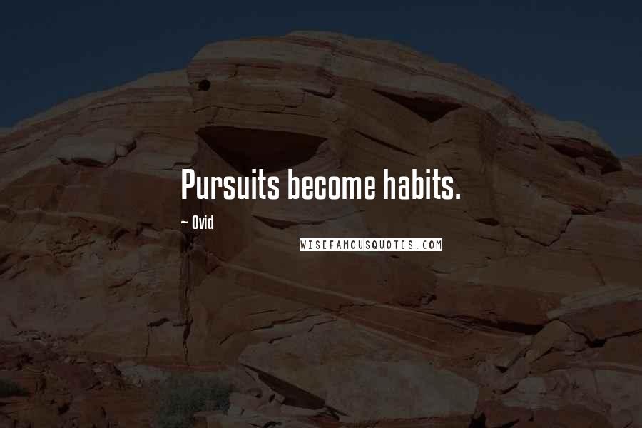 Ovid Quotes: Pursuits become habits.