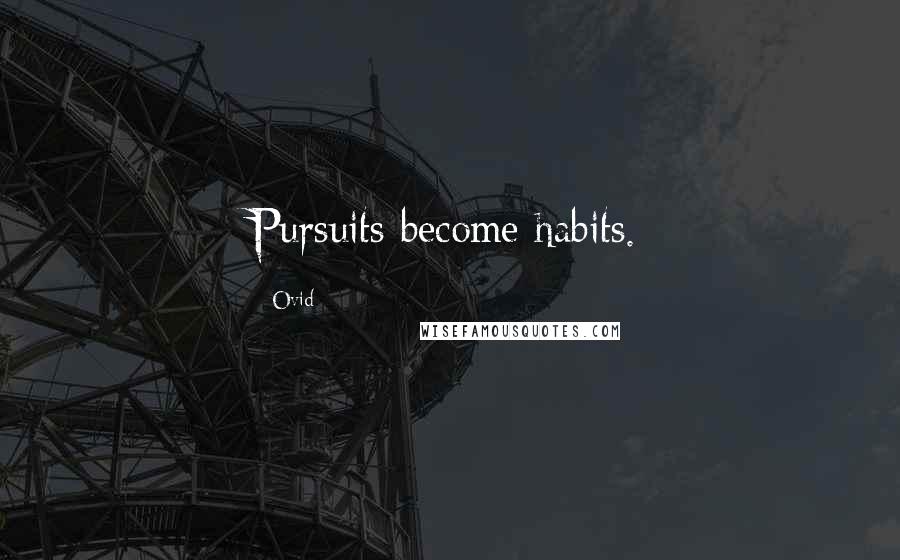 Ovid Quotes: Pursuits become habits.