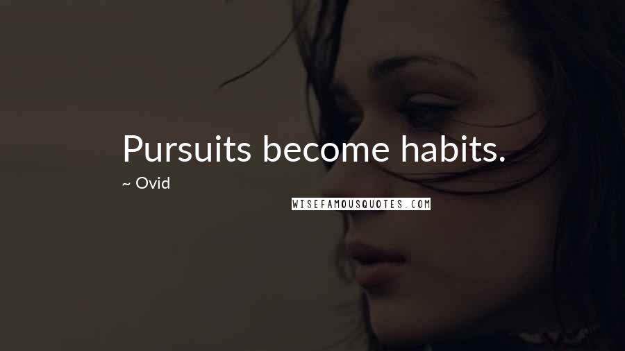 Ovid Quotes: Pursuits become habits.