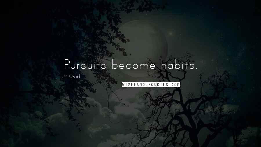 Ovid Quotes: Pursuits become habits.