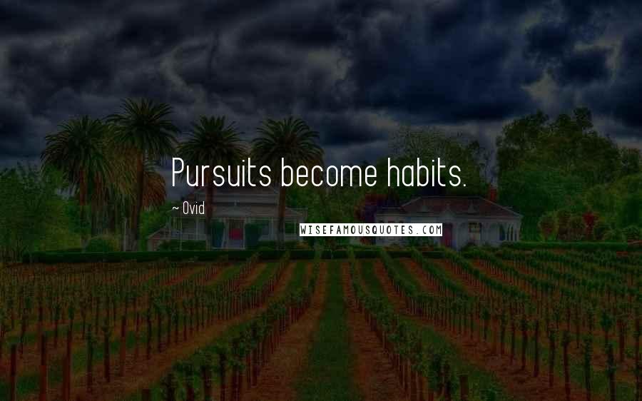 Ovid Quotes: Pursuits become habits.