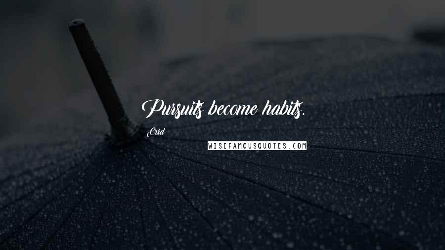 Ovid Quotes: Pursuits become habits.