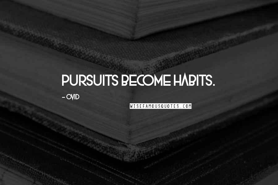 Ovid Quotes: Pursuits become habits.