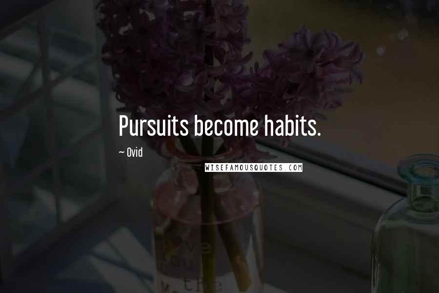 Ovid Quotes: Pursuits become habits.