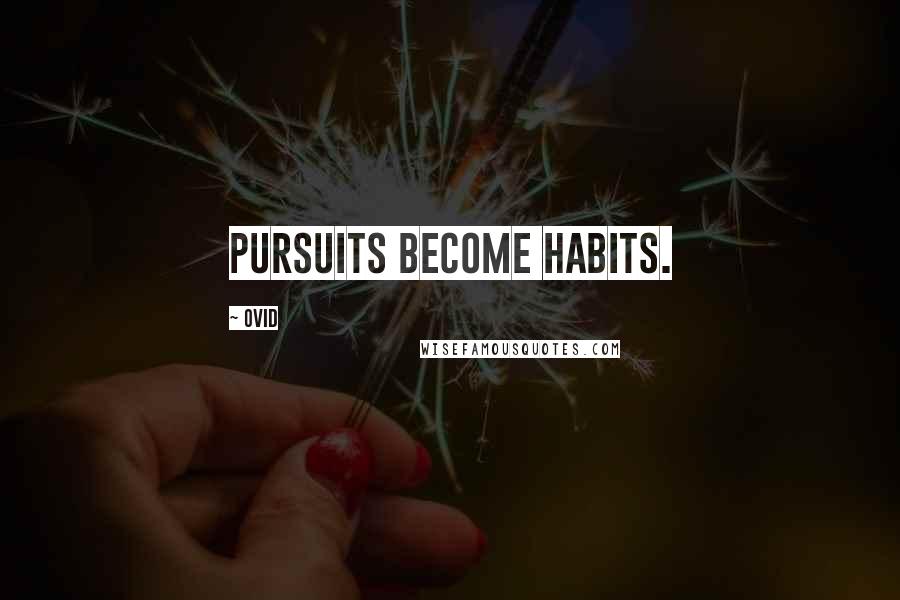 Ovid Quotes: Pursuits become habits.