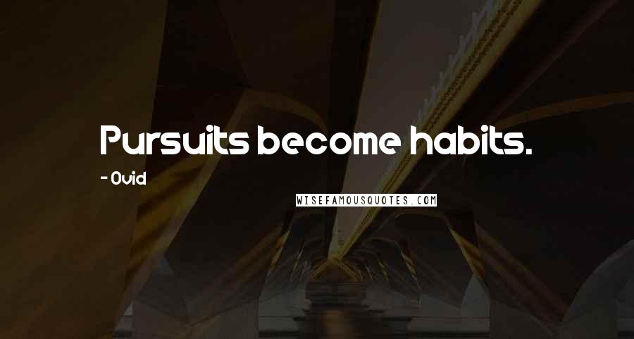 Ovid Quotes: Pursuits become habits.