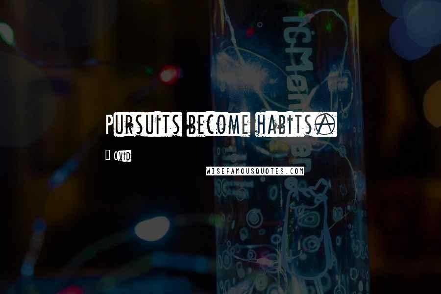 Ovid Quotes: Pursuits become habits.