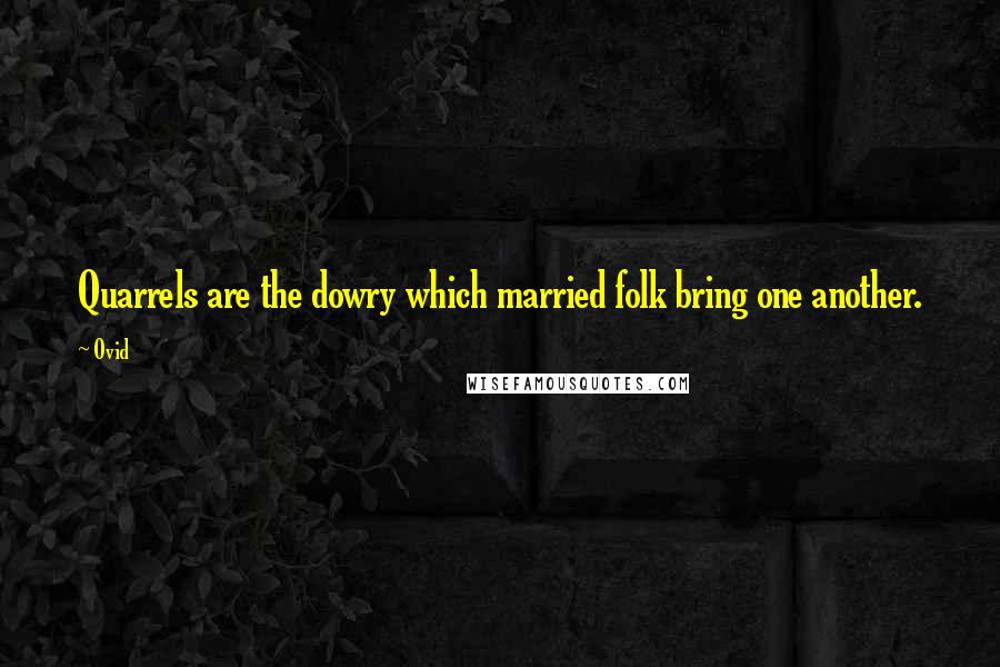 Ovid Quotes: Quarrels are the dowry which married folk bring one another.