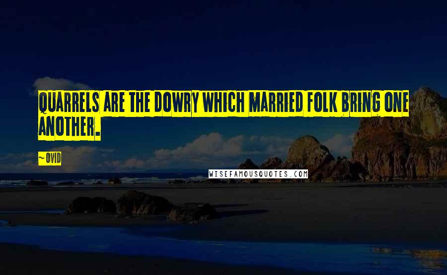 Ovid Quotes: Quarrels are the dowry which married folk bring one another.