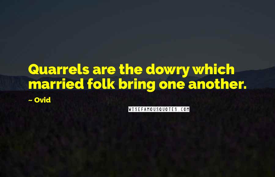 Ovid Quotes: Quarrels are the dowry which married folk bring one another.