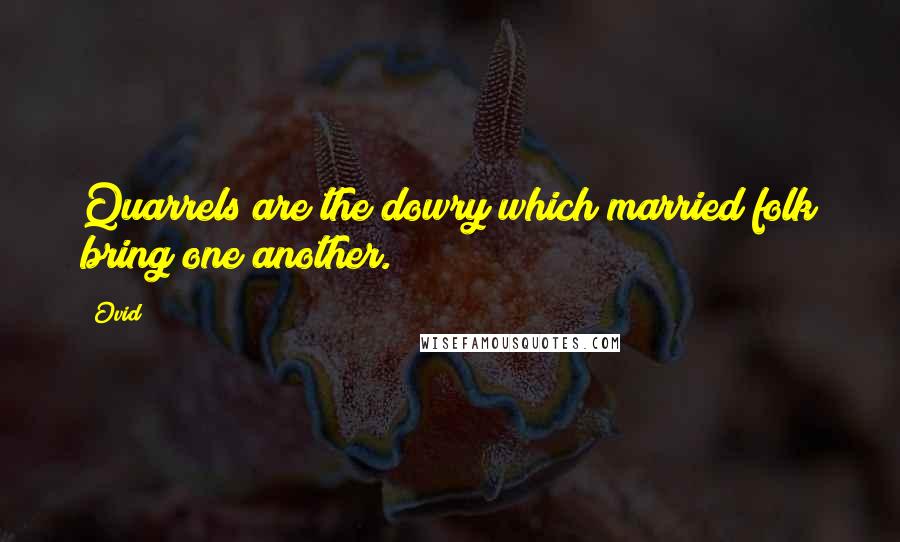 Ovid Quotes: Quarrels are the dowry which married folk bring one another.