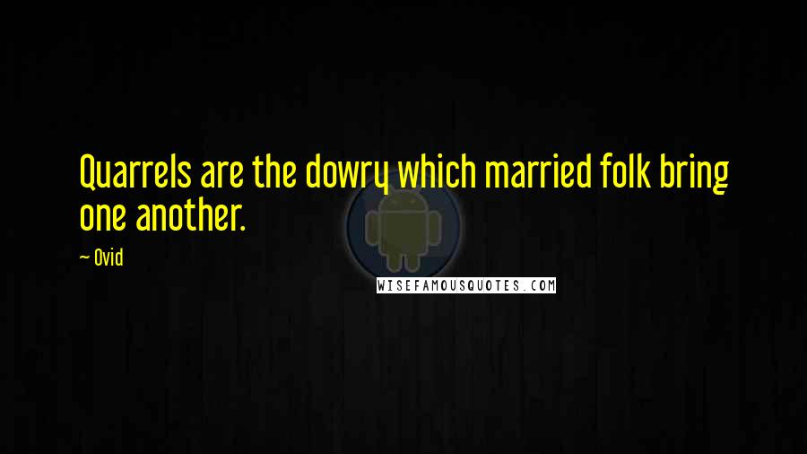 Ovid Quotes: Quarrels are the dowry which married folk bring one another.