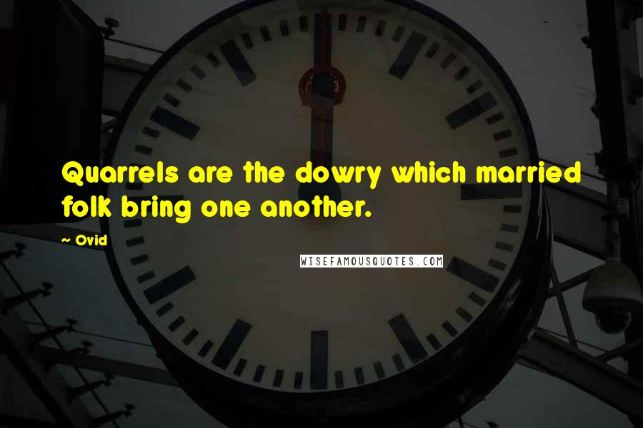 Ovid Quotes: Quarrels are the dowry which married folk bring one another.