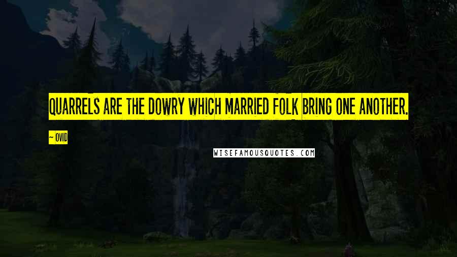 Ovid Quotes: Quarrels are the dowry which married folk bring one another.