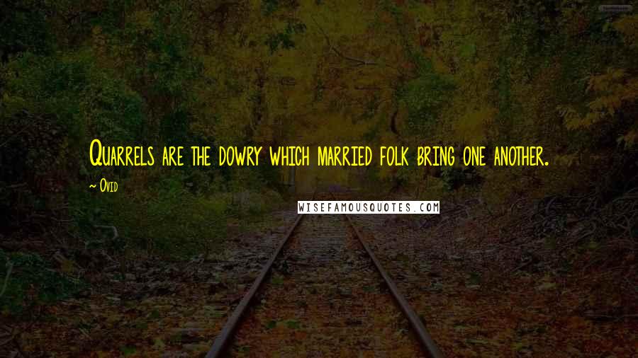 Ovid Quotes: Quarrels are the dowry which married folk bring one another.