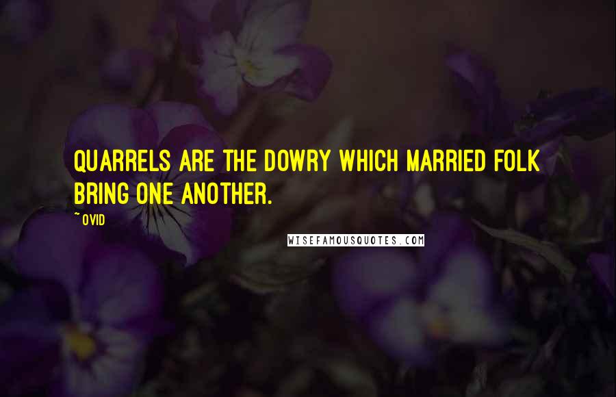 Ovid Quotes: Quarrels are the dowry which married folk bring one another.