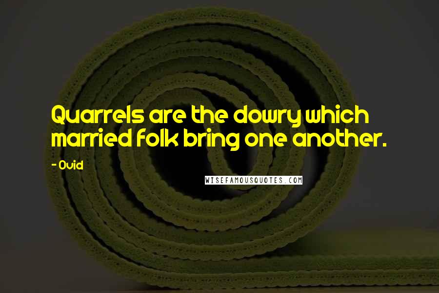 Ovid Quotes: Quarrels are the dowry which married folk bring one another.