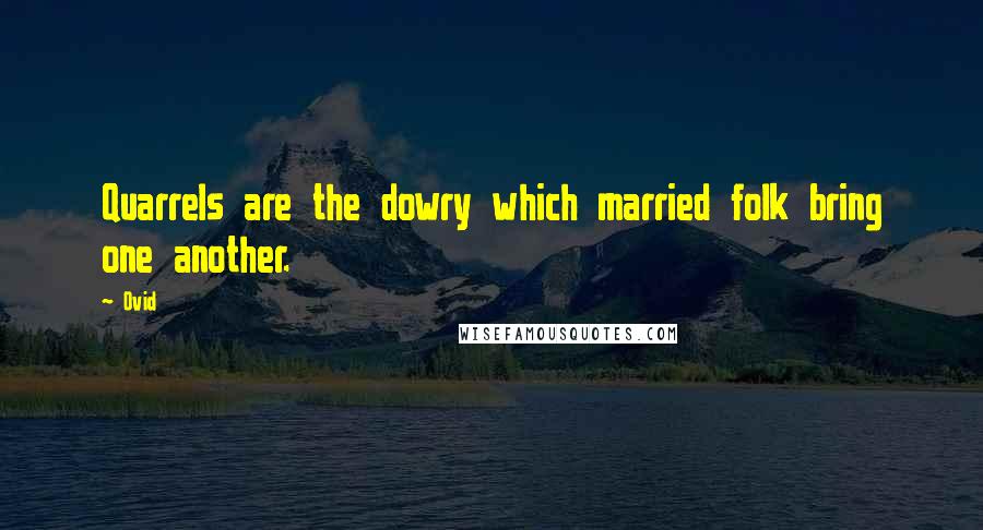 Ovid Quotes: Quarrels are the dowry which married folk bring one another.