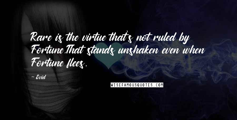 Ovid Quotes: Rare is the virtue that's not ruled by Fortune,That stands unshaken even when Fortune flees.