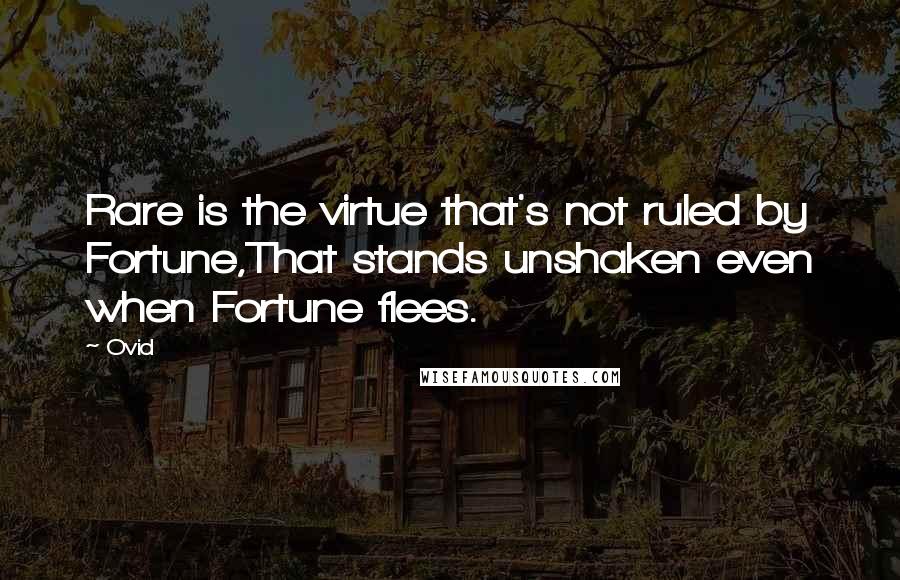 Ovid Quotes: Rare is the virtue that's not ruled by Fortune,That stands unshaken even when Fortune flees.