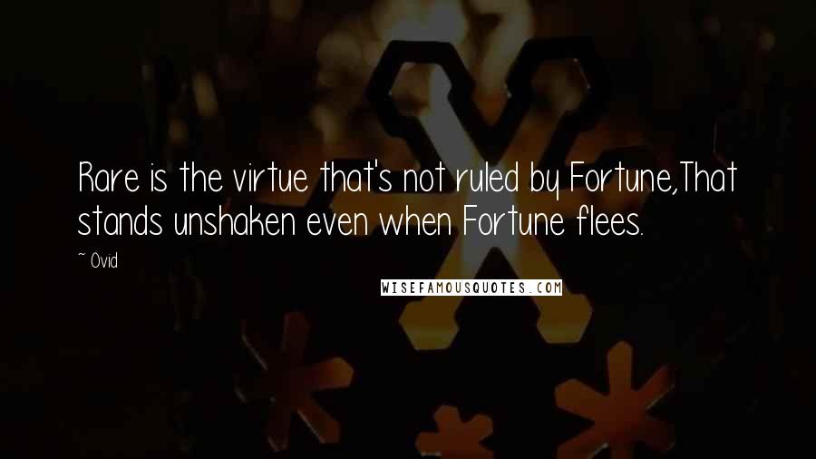 Ovid Quotes: Rare is the virtue that's not ruled by Fortune,That stands unshaken even when Fortune flees.