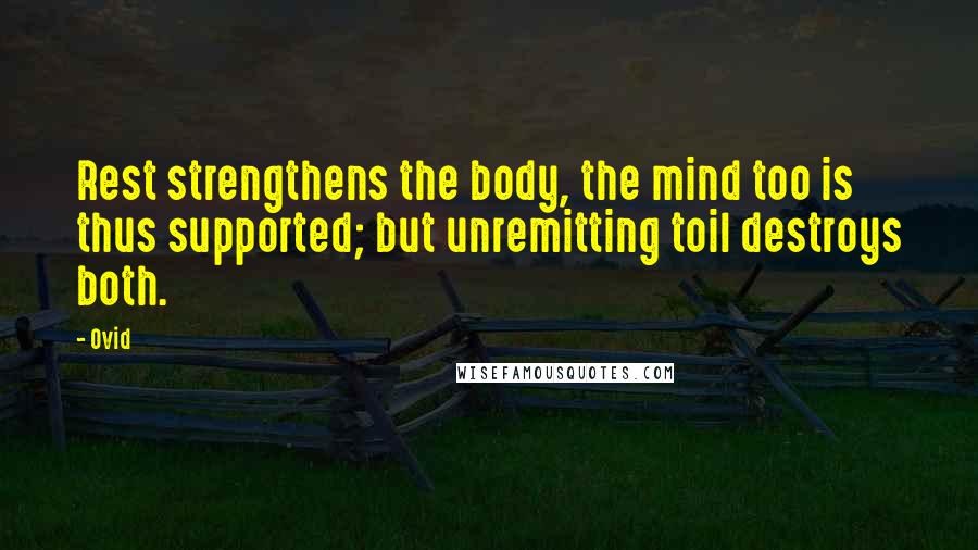 Ovid Quotes: Rest strengthens the body, the mind too is thus supported; but unremitting toil destroys both.