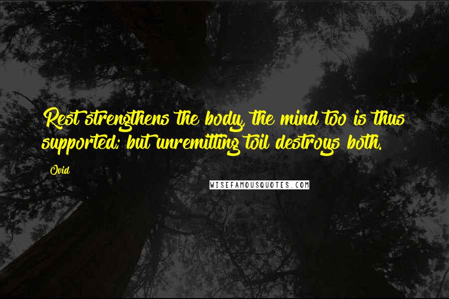 Ovid Quotes: Rest strengthens the body, the mind too is thus supported; but unremitting toil destroys both.