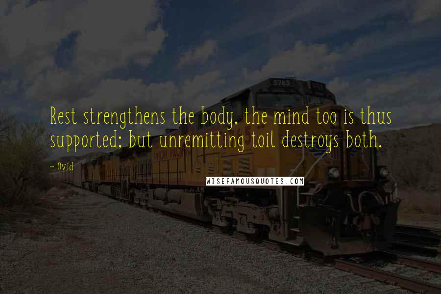 Ovid Quotes: Rest strengthens the body, the mind too is thus supported; but unremitting toil destroys both.