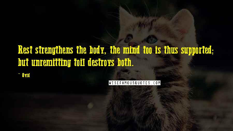 Ovid Quotes: Rest strengthens the body, the mind too is thus supported; but unremitting toil destroys both.