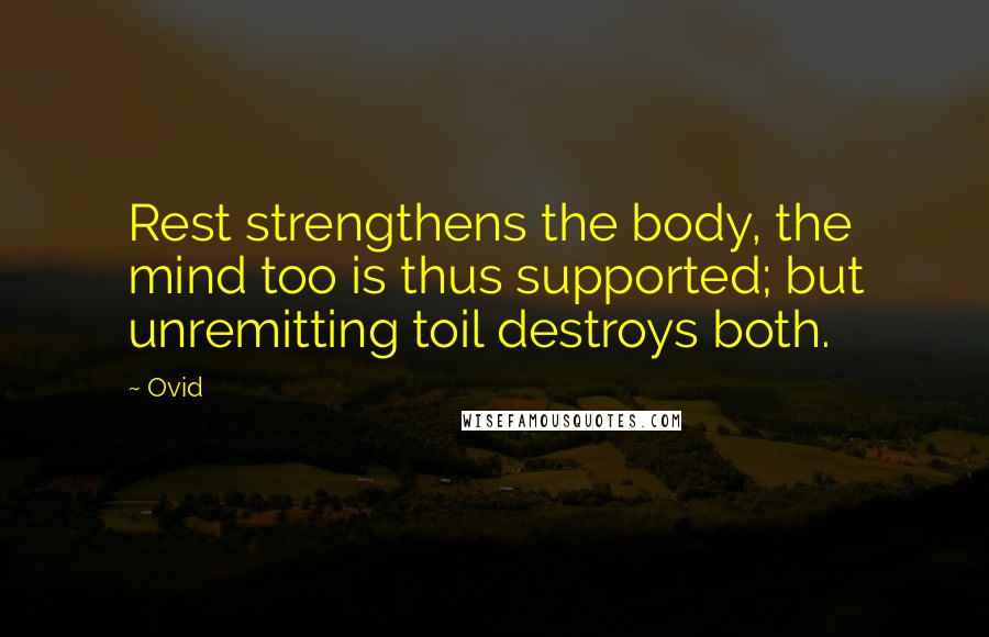 Ovid Quotes: Rest strengthens the body, the mind too is thus supported; but unremitting toil destroys both.