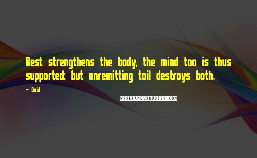 Ovid Quotes: Rest strengthens the body, the mind too is thus supported; but unremitting toil destroys both.