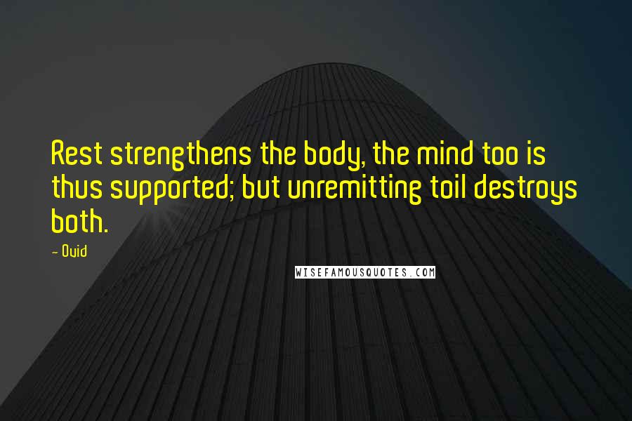 Ovid Quotes: Rest strengthens the body, the mind too is thus supported; but unremitting toil destroys both.