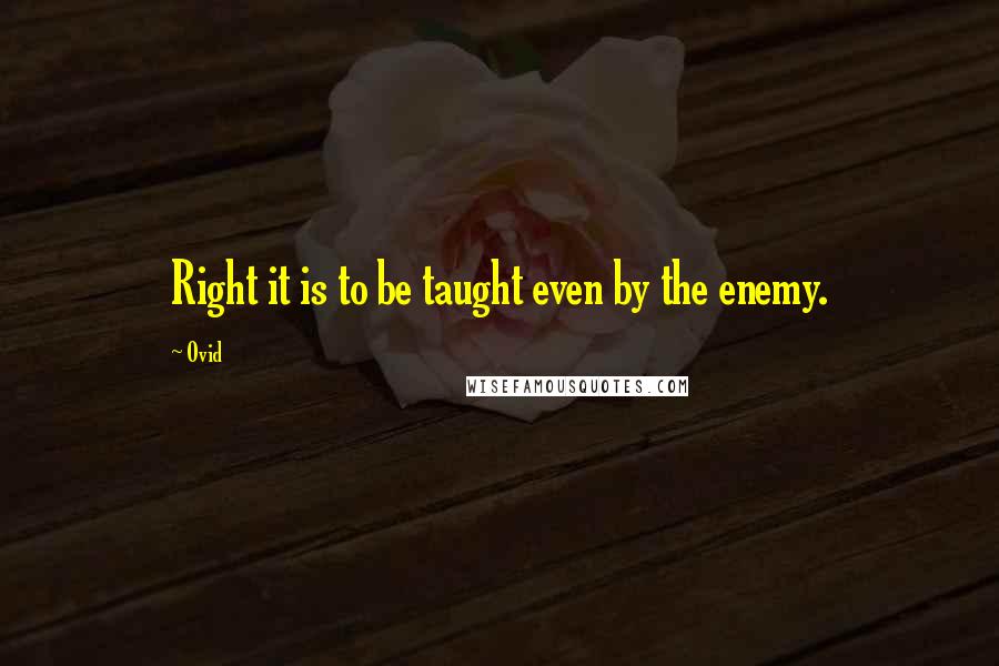 Ovid Quotes: Right it is to be taught even by the enemy.