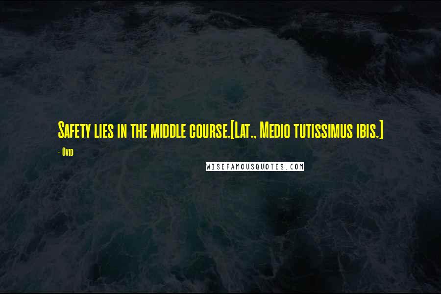 Ovid Quotes: Safety lies in the middle course.[Lat., Medio tutissimus ibis.]