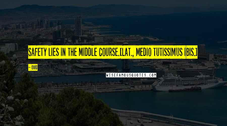 Ovid Quotes: Safety lies in the middle course.[Lat., Medio tutissimus ibis.]