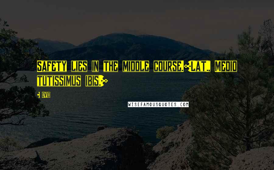 Ovid Quotes: Safety lies in the middle course.[Lat., Medio tutissimus ibis.]