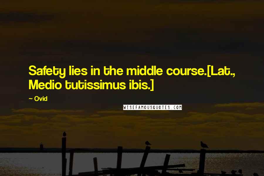 Ovid Quotes: Safety lies in the middle course.[Lat., Medio tutissimus ibis.]