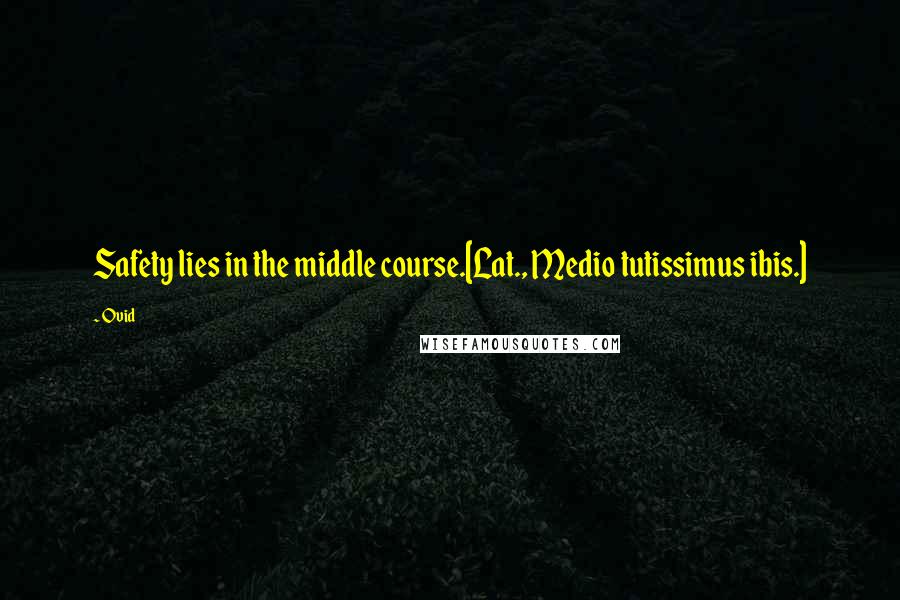 Ovid Quotes: Safety lies in the middle course.[Lat., Medio tutissimus ibis.]