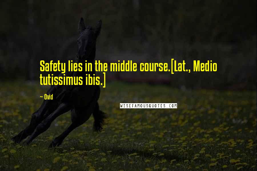 Ovid Quotes: Safety lies in the middle course.[Lat., Medio tutissimus ibis.]