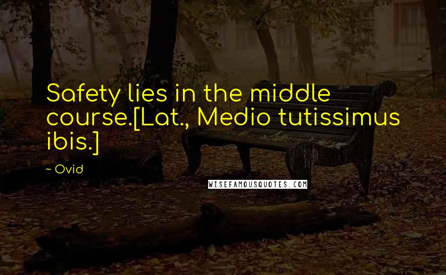 Ovid Quotes: Safety lies in the middle course.[Lat., Medio tutissimus ibis.]