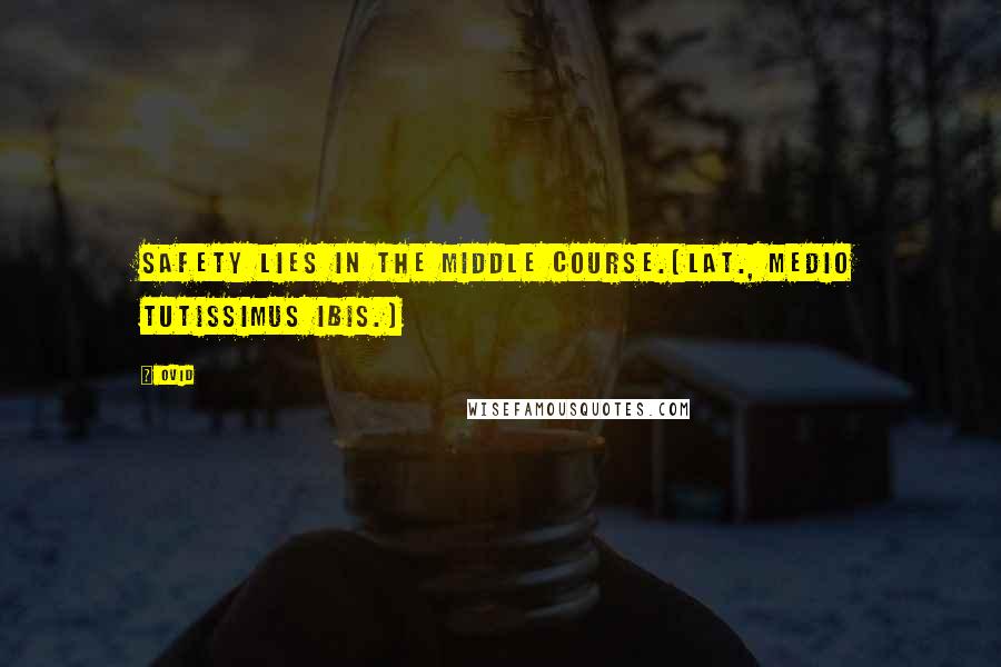 Ovid Quotes: Safety lies in the middle course.[Lat., Medio tutissimus ibis.]