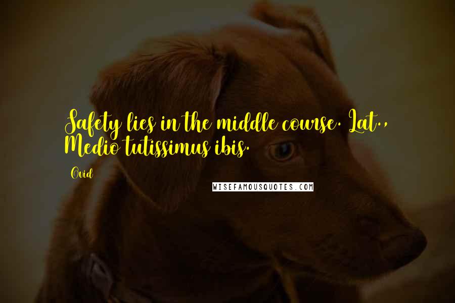 Ovid Quotes: Safety lies in the middle course.[Lat., Medio tutissimus ibis.]