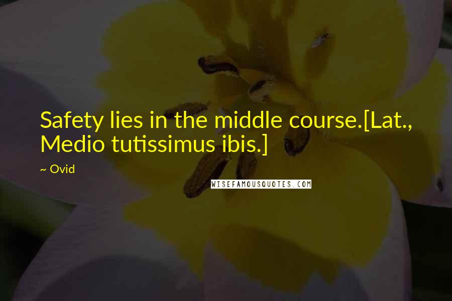 Ovid Quotes: Safety lies in the middle course.[Lat., Medio tutissimus ibis.]