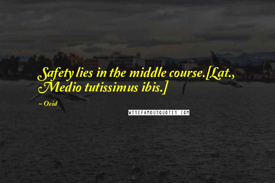Ovid Quotes: Safety lies in the middle course.[Lat., Medio tutissimus ibis.]