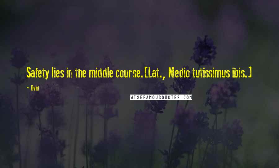 Ovid Quotes: Safety lies in the middle course.[Lat., Medio tutissimus ibis.]