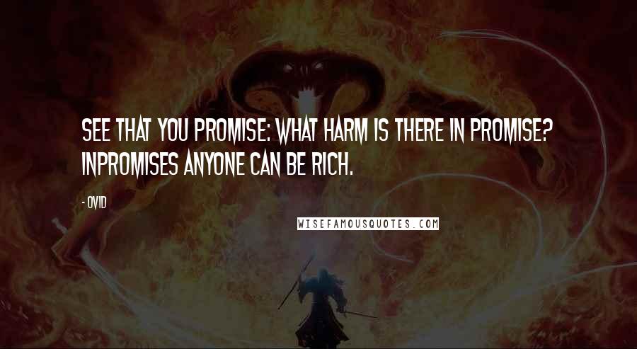 Ovid Quotes: See that you promise: what harm is there in promise? Inpromises anyone can be rich.