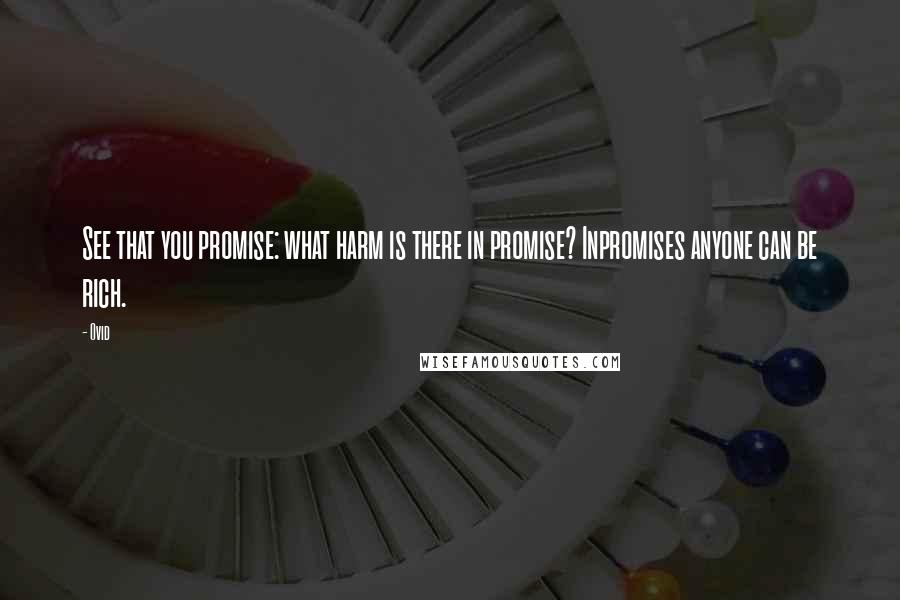 Ovid Quotes: See that you promise: what harm is there in promise? Inpromises anyone can be rich.