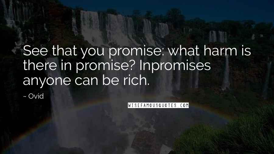 Ovid Quotes: See that you promise: what harm is there in promise? Inpromises anyone can be rich.