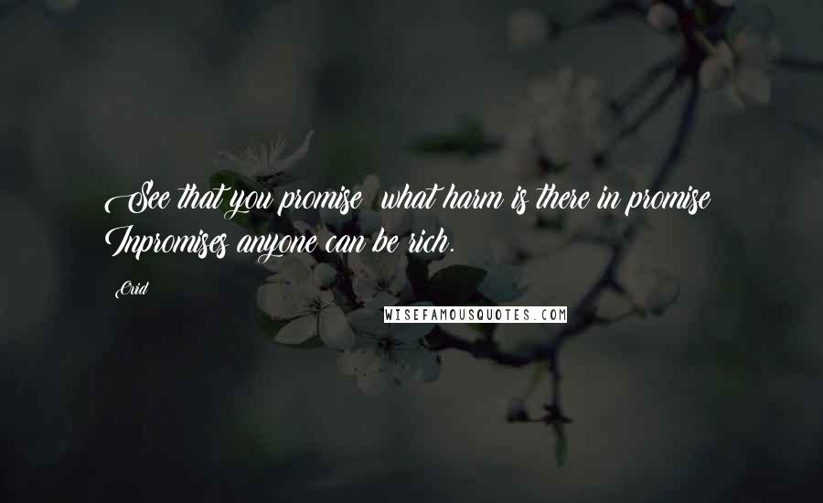 Ovid Quotes: See that you promise: what harm is there in promise? Inpromises anyone can be rich.