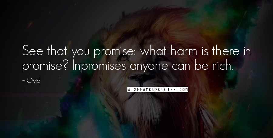 Ovid Quotes: See that you promise: what harm is there in promise? Inpromises anyone can be rich.